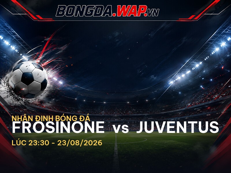 Nhận định trận đấu Frosinone vs Juventus: Serie A 2026