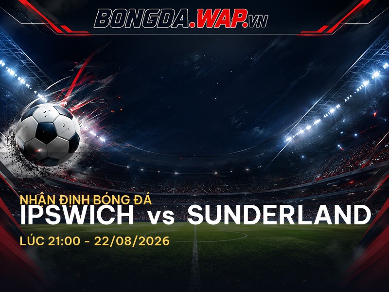 Nhận định bóng đá Ipswich vs Sunderland: Cuộc đấu hấp dẫn ở Ngoại Hạng Anh